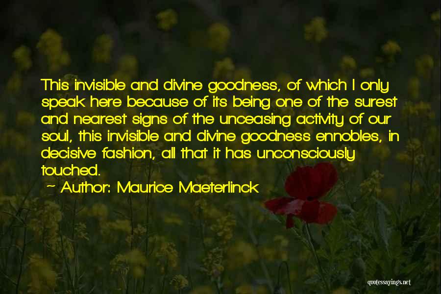 Maurice Maeterlinck Quotes: This Invisible And Divine Goodness, Of Which I Only Speak Here Because Of Its Being One Of The Surest And