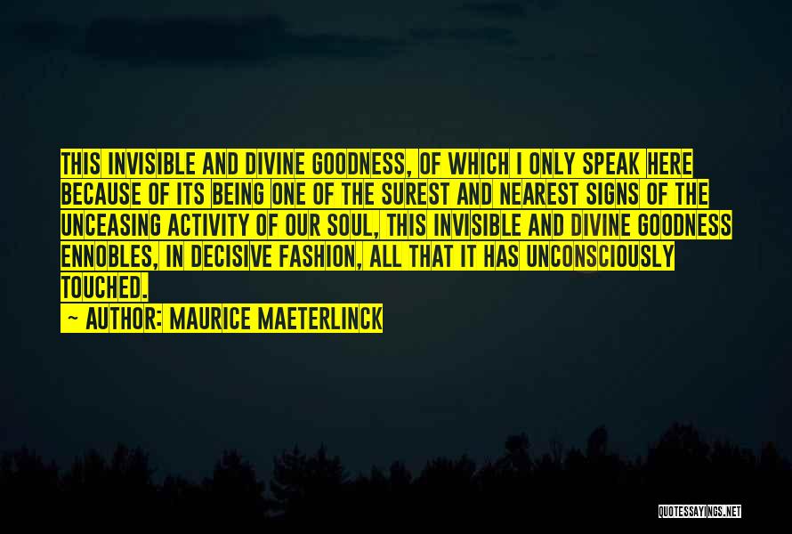 Maurice Maeterlinck Quotes: This Invisible And Divine Goodness, Of Which I Only Speak Here Because Of Its Being One Of The Surest And