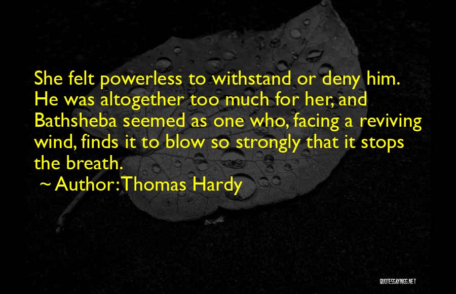 Thomas Hardy Quotes: She Felt Powerless To Withstand Or Deny Him. He Was Altogether Too Much For Her, And Bathsheba Seemed As One