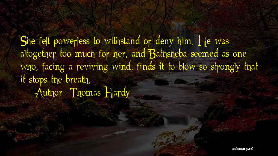 Thomas Hardy Quotes: She Felt Powerless To Withstand Or Deny Him. He Was Altogether Too Much For Her, And Bathsheba Seemed As One