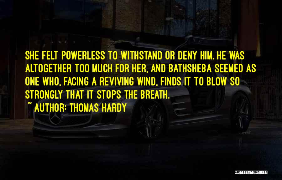 Thomas Hardy Quotes: She Felt Powerless To Withstand Or Deny Him. He Was Altogether Too Much For Her, And Bathsheba Seemed As One