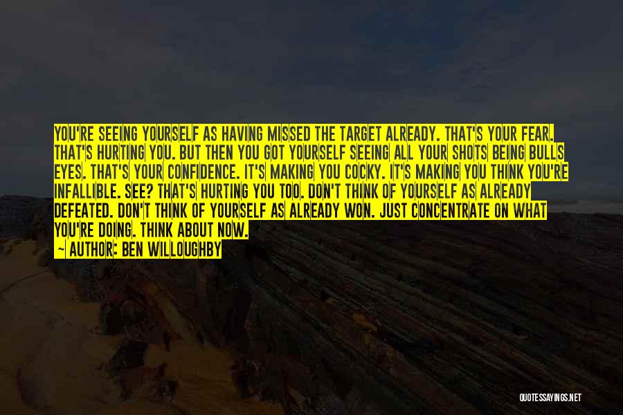 Ben Willoughby Quotes: You're Seeing Yourself As Having Missed The Target Already. That's Your Fear. That's Hurting You. But Then You Got Yourself