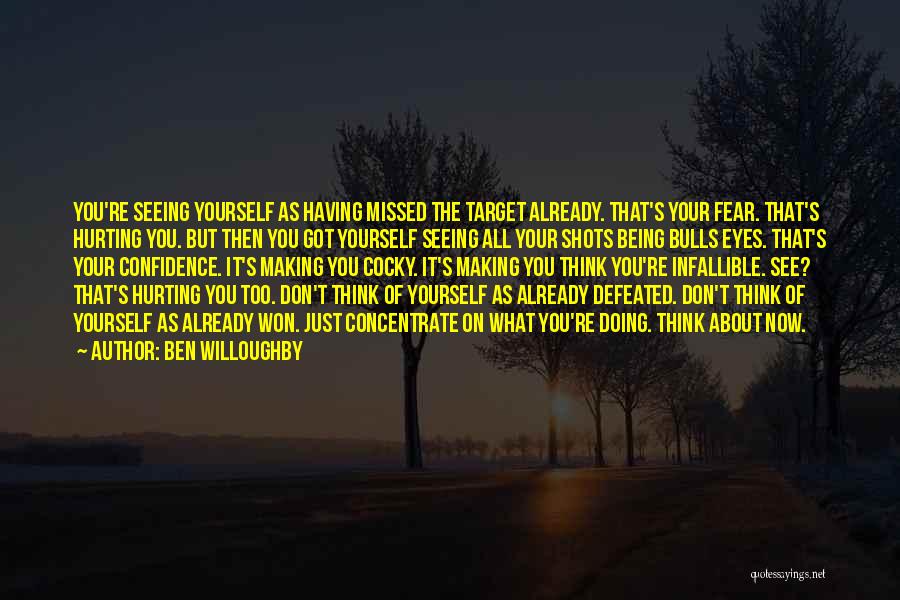 Ben Willoughby Quotes: You're Seeing Yourself As Having Missed The Target Already. That's Your Fear. That's Hurting You. But Then You Got Yourself