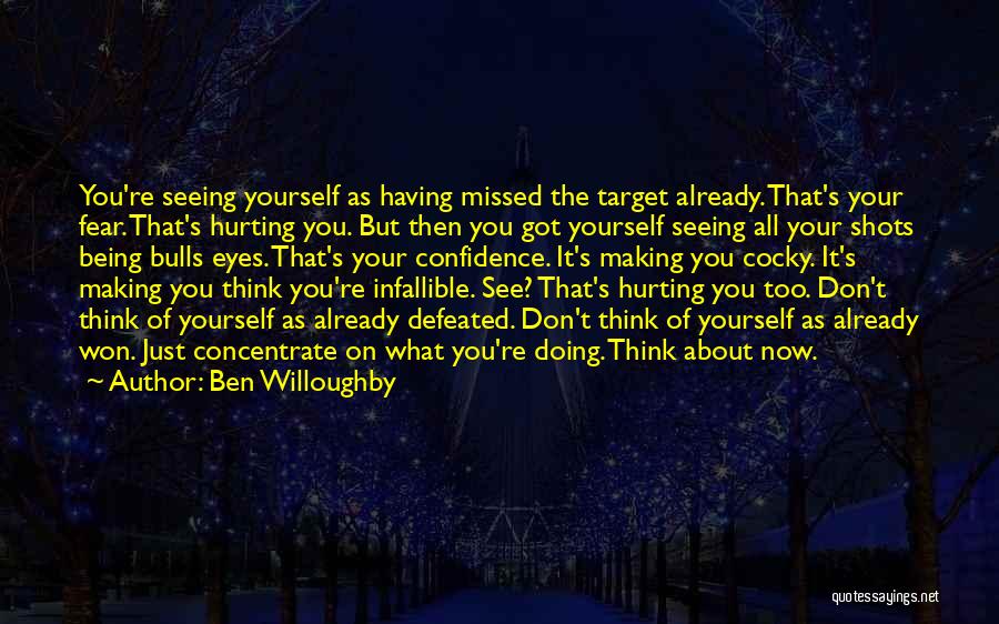 Ben Willoughby Quotes: You're Seeing Yourself As Having Missed The Target Already. That's Your Fear. That's Hurting You. But Then You Got Yourself