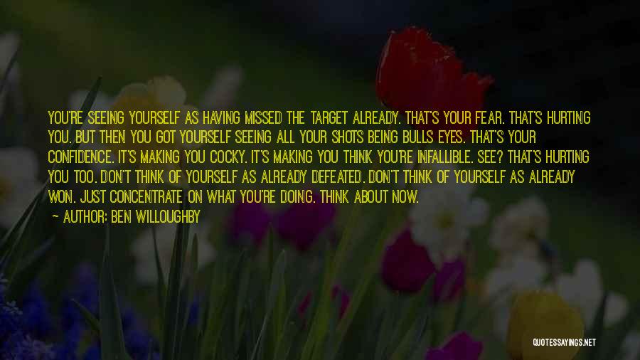 Ben Willoughby Quotes: You're Seeing Yourself As Having Missed The Target Already. That's Your Fear. That's Hurting You. But Then You Got Yourself