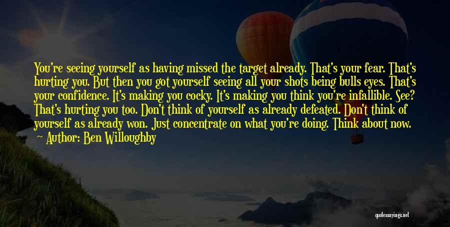 Ben Willoughby Quotes: You're Seeing Yourself As Having Missed The Target Already. That's Your Fear. That's Hurting You. But Then You Got Yourself
