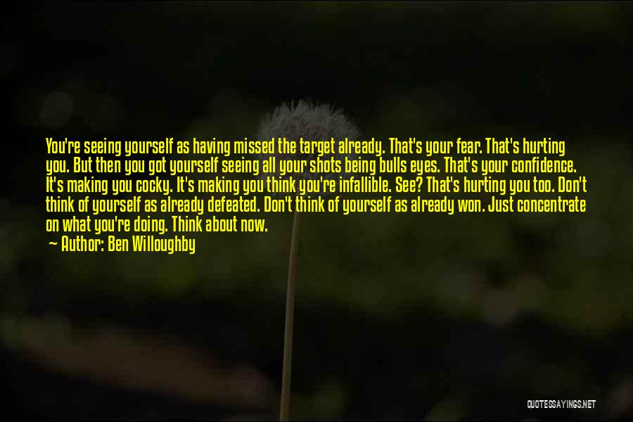Ben Willoughby Quotes: You're Seeing Yourself As Having Missed The Target Already. That's Your Fear. That's Hurting You. But Then You Got Yourself