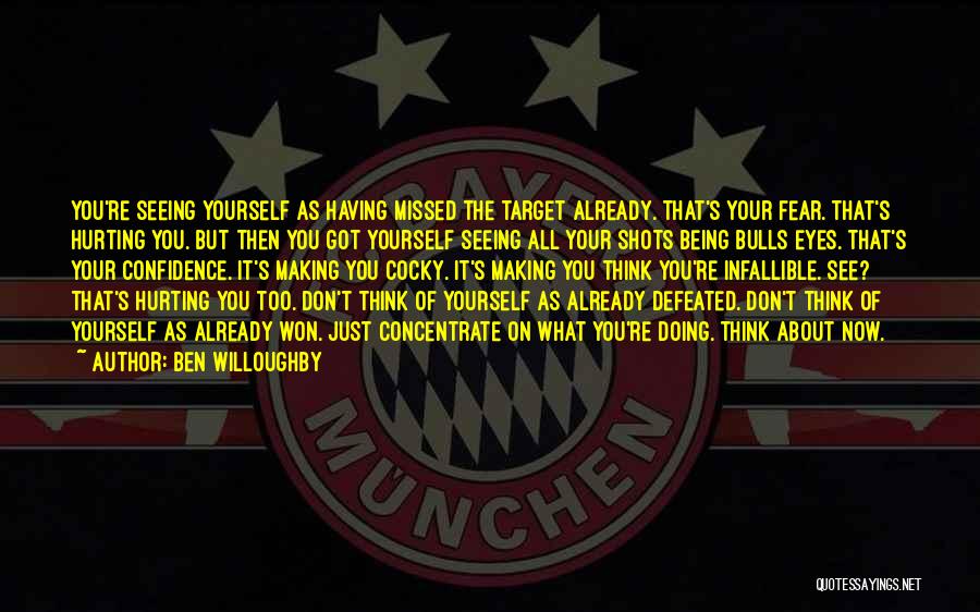 Ben Willoughby Quotes: You're Seeing Yourself As Having Missed The Target Already. That's Your Fear. That's Hurting You. But Then You Got Yourself