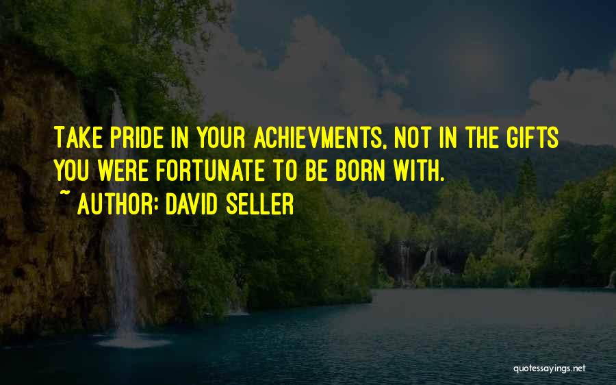 David Seller Quotes: Take Pride In Your Achievments, Not In The Gifts You Were Fortunate To Be Born With.