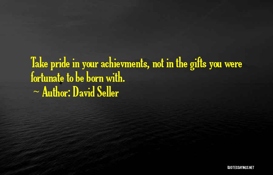 David Seller Quotes: Take Pride In Your Achievments, Not In The Gifts You Were Fortunate To Be Born With.