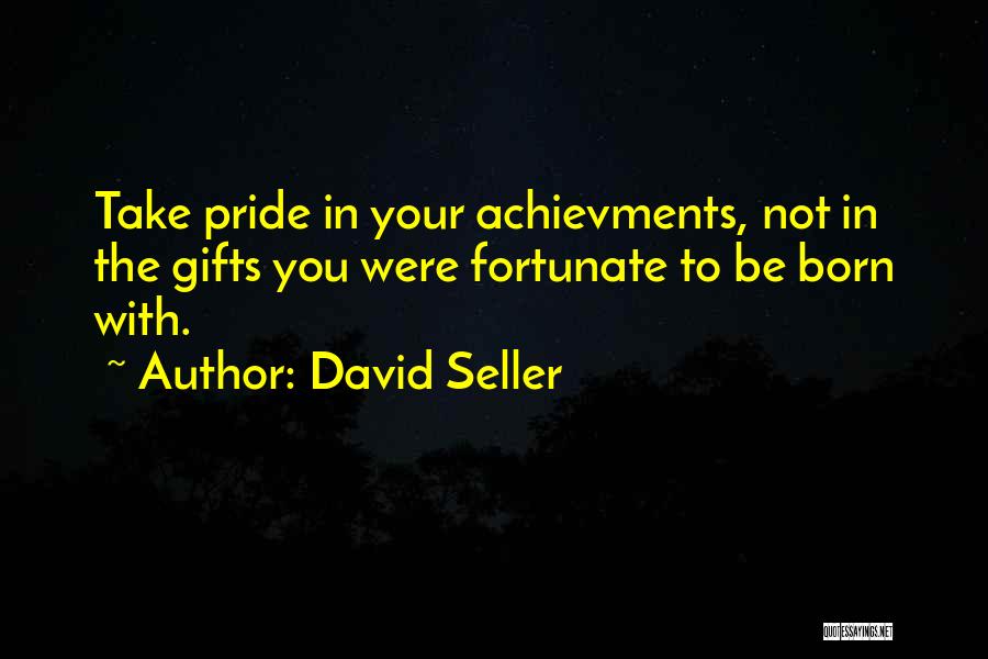 David Seller Quotes: Take Pride In Your Achievments, Not In The Gifts You Were Fortunate To Be Born With.