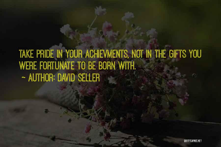 David Seller Quotes: Take Pride In Your Achievments, Not In The Gifts You Were Fortunate To Be Born With.