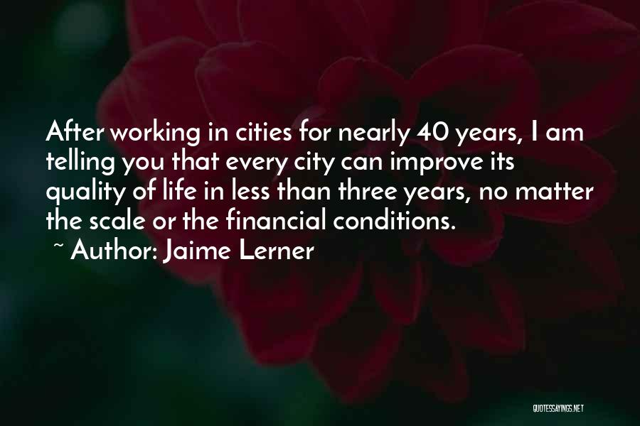 Jaime Lerner Quotes: After Working In Cities For Nearly 40 Years, I Am Telling You That Every City Can Improve Its Quality Of