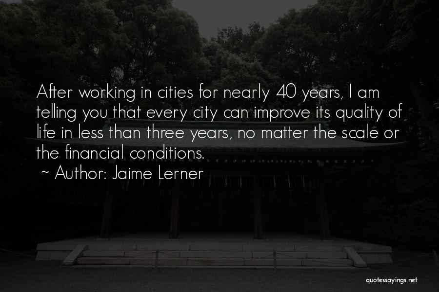 Jaime Lerner Quotes: After Working In Cities For Nearly 40 Years, I Am Telling You That Every City Can Improve Its Quality Of