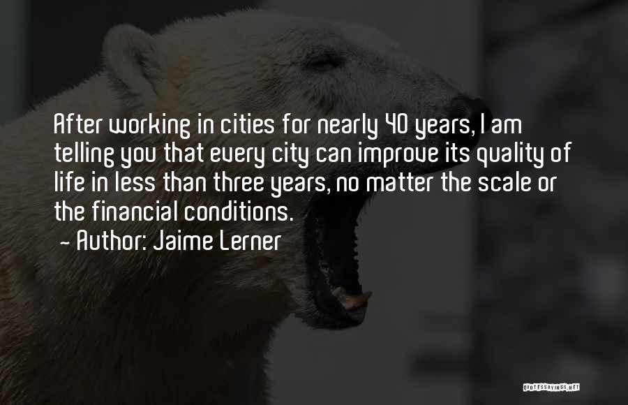 Jaime Lerner Quotes: After Working In Cities For Nearly 40 Years, I Am Telling You That Every City Can Improve Its Quality Of