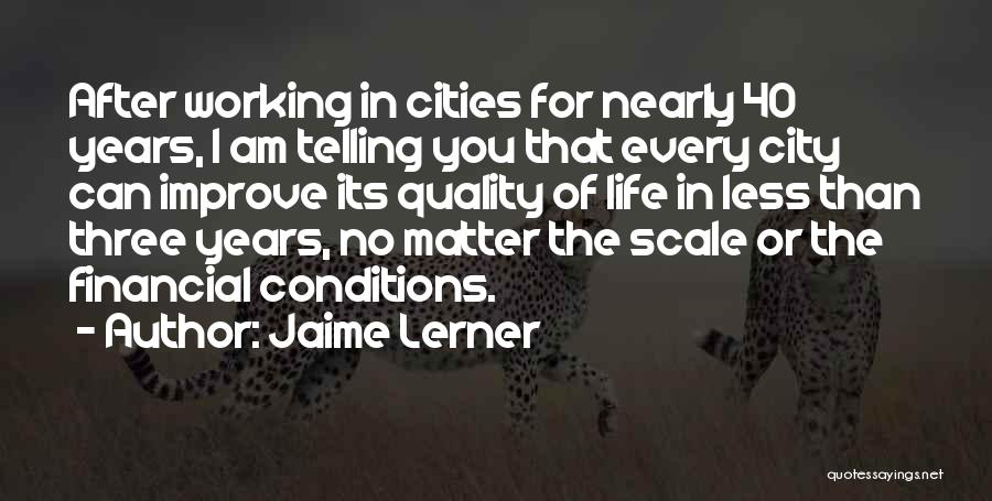 Jaime Lerner Quotes: After Working In Cities For Nearly 40 Years, I Am Telling You That Every City Can Improve Its Quality Of