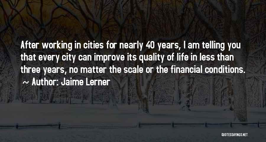 Jaime Lerner Quotes: After Working In Cities For Nearly 40 Years, I Am Telling You That Every City Can Improve Its Quality Of