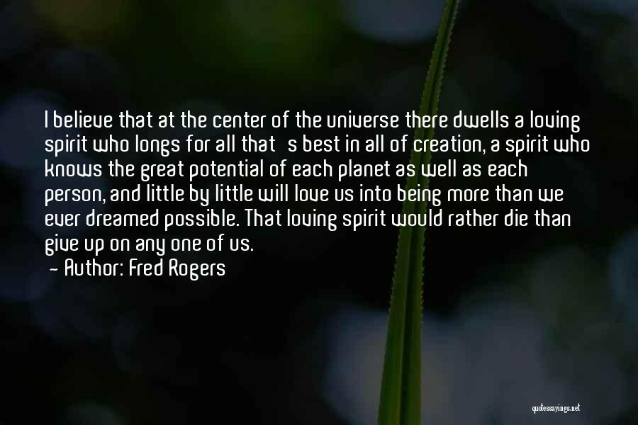 Fred Rogers Quotes: I Believe That At The Center Of The Universe There Dwells A Loving Spirit Who Longs For All That's Best