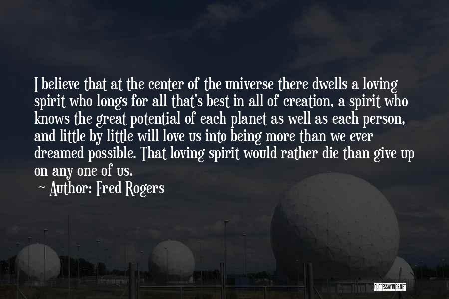 Fred Rogers Quotes: I Believe That At The Center Of The Universe There Dwells A Loving Spirit Who Longs For All That's Best