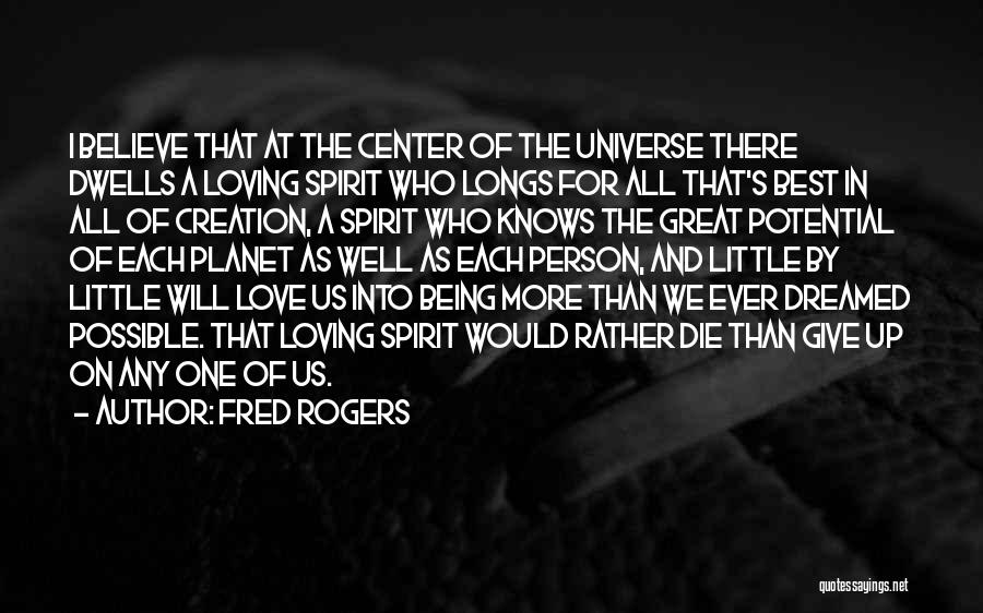 Fred Rogers Quotes: I Believe That At The Center Of The Universe There Dwells A Loving Spirit Who Longs For All That's Best