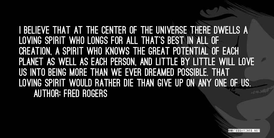 Fred Rogers Quotes: I Believe That At The Center Of The Universe There Dwells A Loving Spirit Who Longs For All That's Best