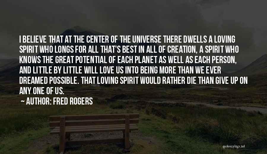 Fred Rogers Quotes: I Believe That At The Center Of The Universe There Dwells A Loving Spirit Who Longs For All That's Best