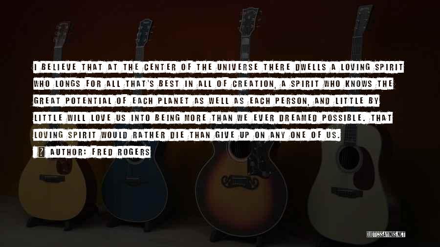 Fred Rogers Quotes: I Believe That At The Center Of The Universe There Dwells A Loving Spirit Who Longs For All That's Best