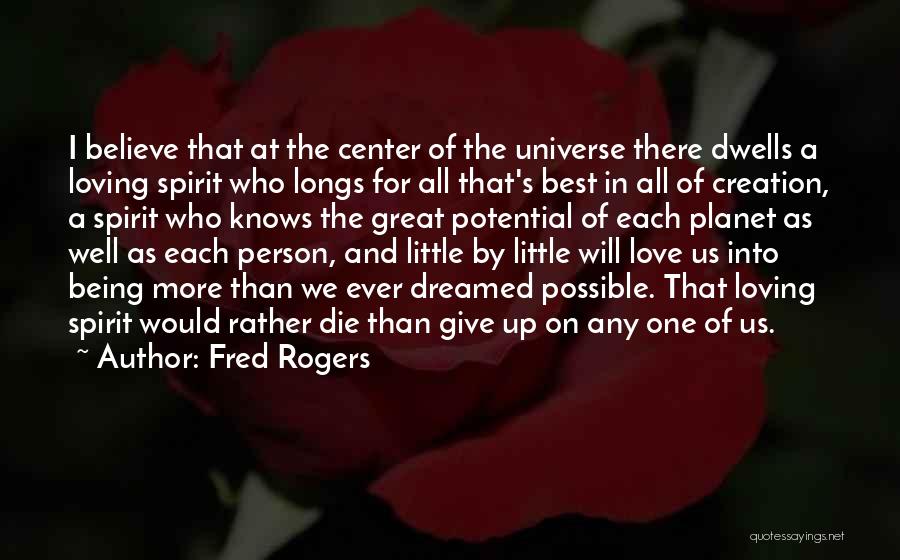 Fred Rogers Quotes: I Believe That At The Center Of The Universe There Dwells A Loving Spirit Who Longs For All That's Best