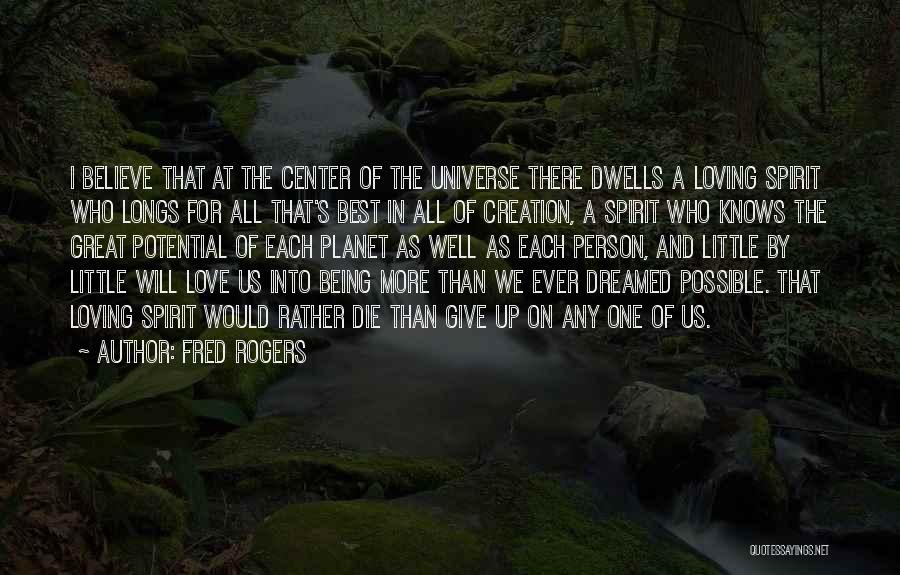 Fred Rogers Quotes: I Believe That At The Center Of The Universe There Dwells A Loving Spirit Who Longs For All That's Best