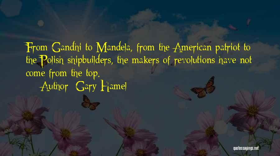 Gary Hamel Quotes: From Gandhi To Mandela, From The American Patriot To The Polish Shipbuilders, The Makers Of Revolutions Have Not Come From
