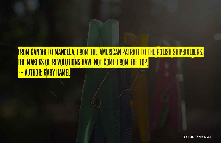 Gary Hamel Quotes: From Gandhi To Mandela, From The American Patriot To The Polish Shipbuilders, The Makers Of Revolutions Have Not Come From