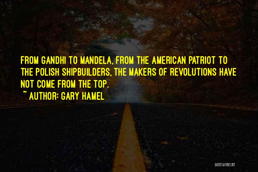 Gary Hamel Quotes: From Gandhi To Mandela, From The American Patriot To The Polish Shipbuilders, The Makers Of Revolutions Have Not Come From