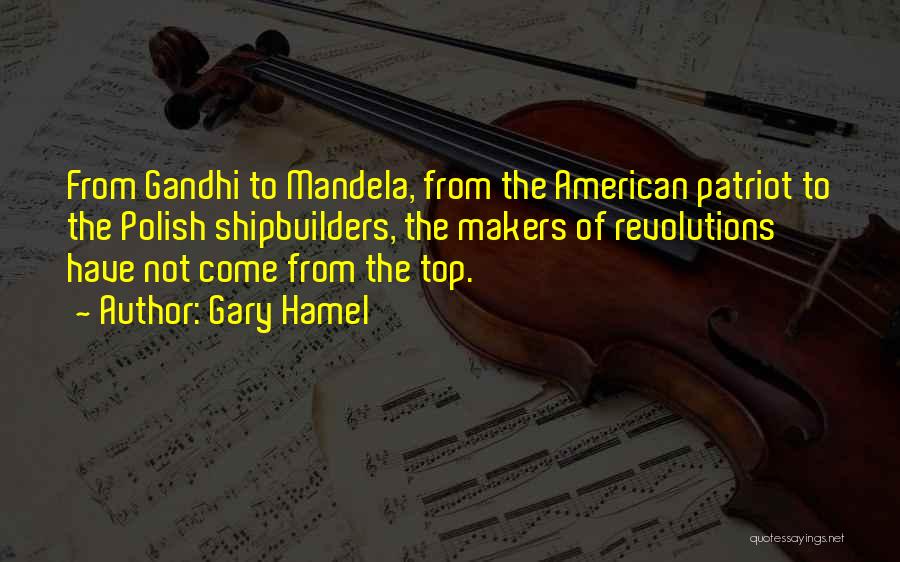 Gary Hamel Quotes: From Gandhi To Mandela, From The American Patriot To The Polish Shipbuilders, The Makers Of Revolutions Have Not Come From