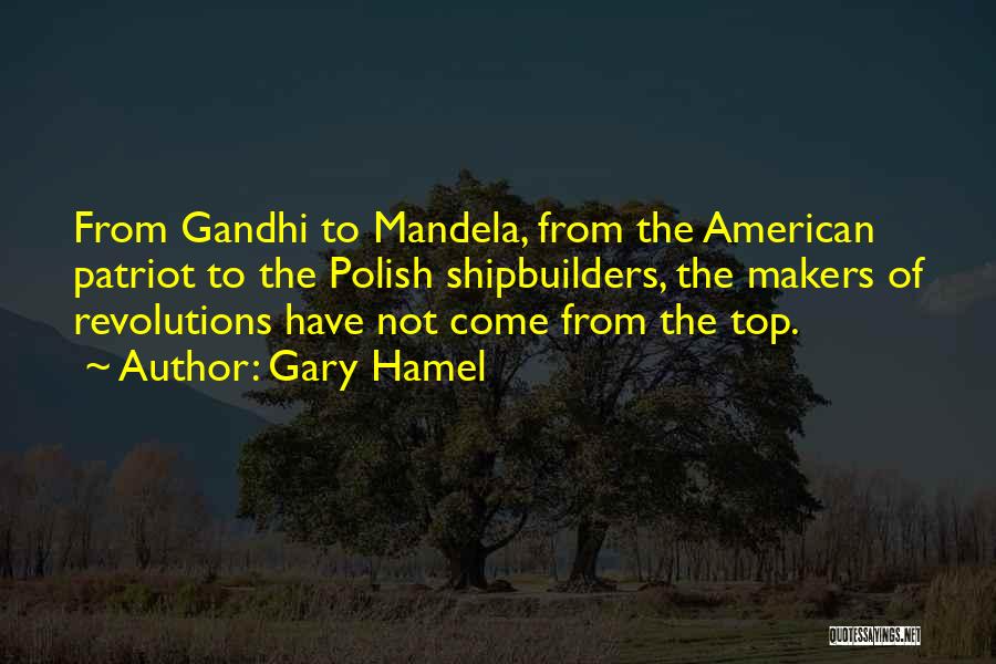 Gary Hamel Quotes: From Gandhi To Mandela, From The American Patriot To The Polish Shipbuilders, The Makers Of Revolutions Have Not Come From