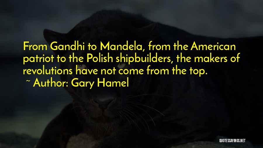 Gary Hamel Quotes: From Gandhi To Mandela, From The American Patriot To The Polish Shipbuilders, The Makers Of Revolutions Have Not Come From