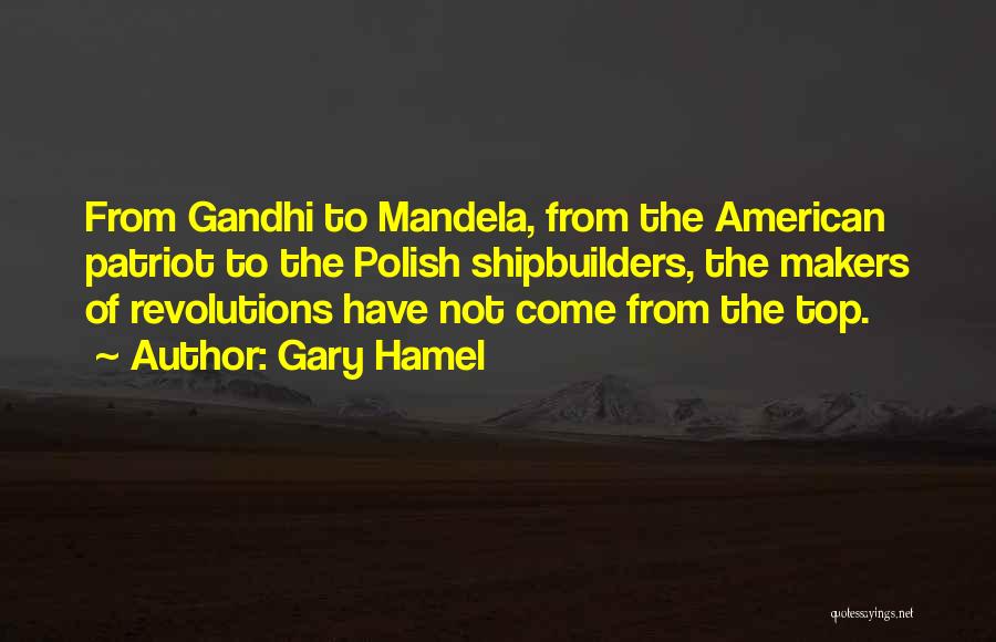 Gary Hamel Quotes: From Gandhi To Mandela, From The American Patriot To The Polish Shipbuilders, The Makers Of Revolutions Have Not Come From