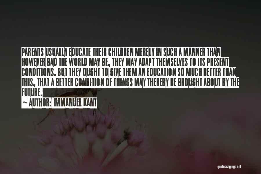 Immanuel Kant Quotes: Parents Usually Educate Their Children Merely In Such A Manner Than However Bad The World May Be, They May Adapt