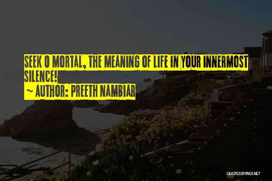 Preeth Nambiar Quotes: Seek O Mortal, The Meaning Of Life In Your Innermost Silence!