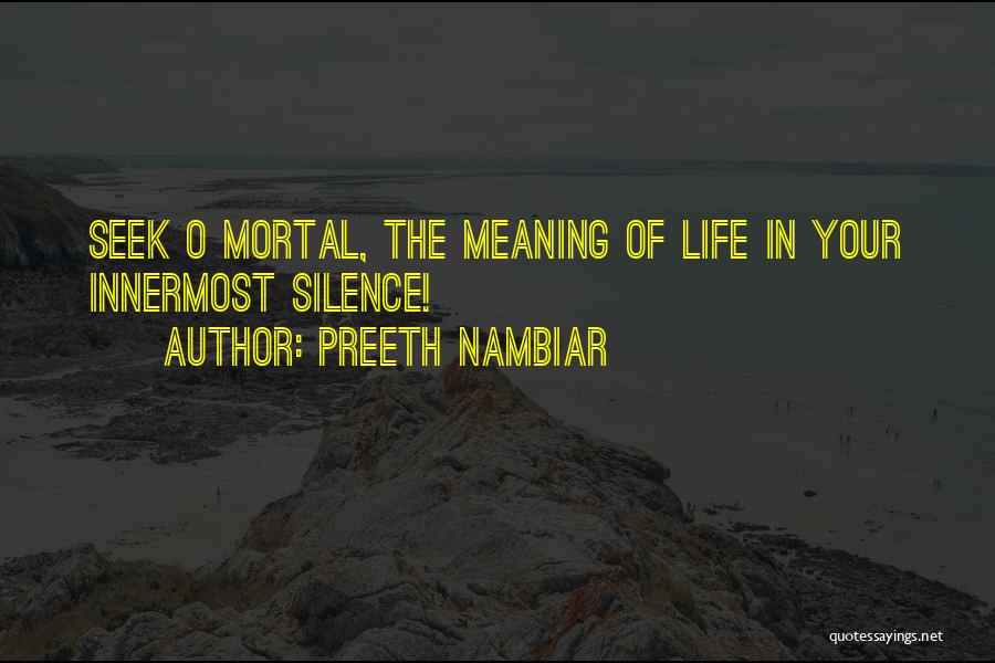 Preeth Nambiar Quotes: Seek O Mortal, The Meaning Of Life In Your Innermost Silence!
