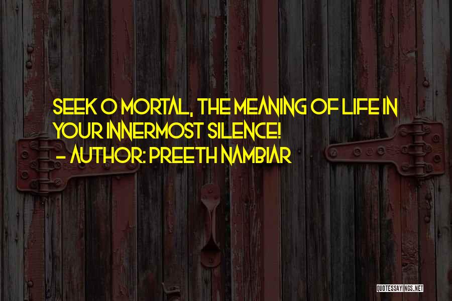 Preeth Nambiar Quotes: Seek O Mortal, The Meaning Of Life In Your Innermost Silence!