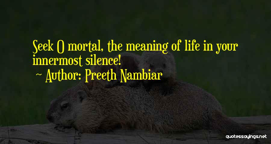 Preeth Nambiar Quotes: Seek O Mortal, The Meaning Of Life In Your Innermost Silence!