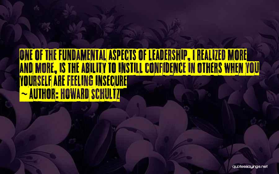 Howard Schultz Quotes: One Of The Fundamental Aspects Of Leadership, I Realized More And More, Is The Ability To Instill Confidence In Others