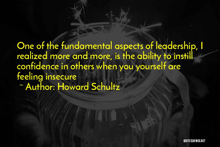 Howard Schultz Quotes: One Of The Fundamental Aspects Of Leadership, I Realized More And More, Is The Ability To Instill Confidence In Others