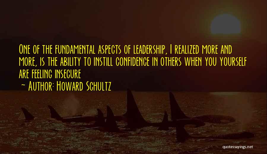 Howard Schultz Quotes: One Of The Fundamental Aspects Of Leadership, I Realized More And More, Is The Ability To Instill Confidence In Others