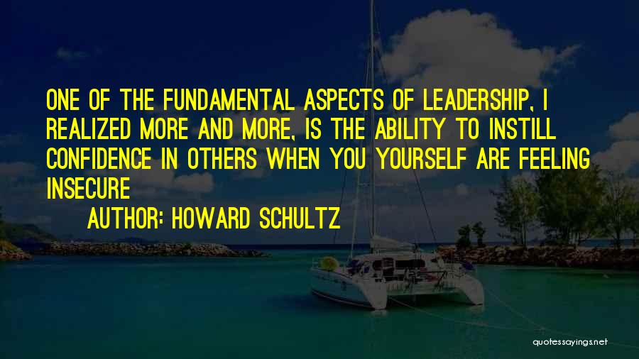 Howard Schultz Quotes: One Of The Fundamental Aspects Of Leadership, I Realized More And More, Is The Ability To Instill Confidence In Others