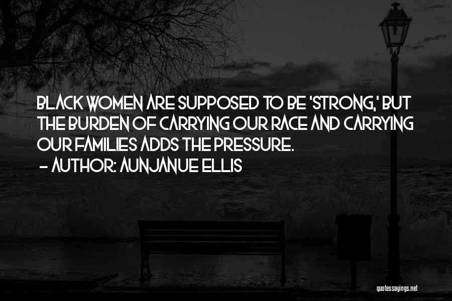 Aunjanue Ellis Quotes: Black Women Are Supposed To Be 'strong,' But The Burden Of Carrying Our Race And Carrying Our Families Adds The