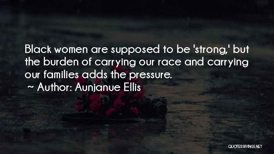 Aunjanue Ellis Quotes: Black Women Are Supposed To Be 'strong,' But The Burden Of Carrying Our Race And Carrying Our Families Adds The
