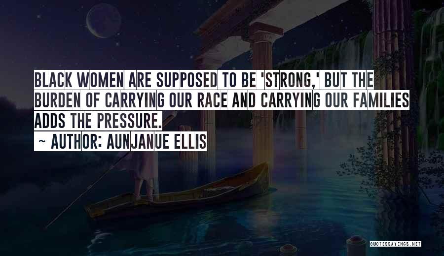 Aunjanue Ellis Quotes: Black Women Are Supposed To Be 'strong,' But The Burden Of Carrying Our Race And Carrying Our Families Adds The