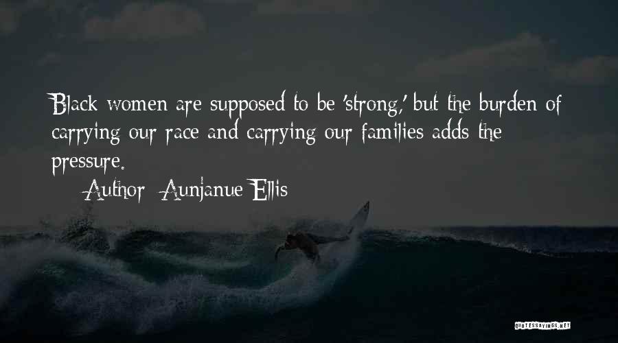 Aunjanue Ellis Quotes: Black Women Are Supposed To Be 'strong,' But The Burden Of Carrying Our Race And Carrying Our Families Adds The