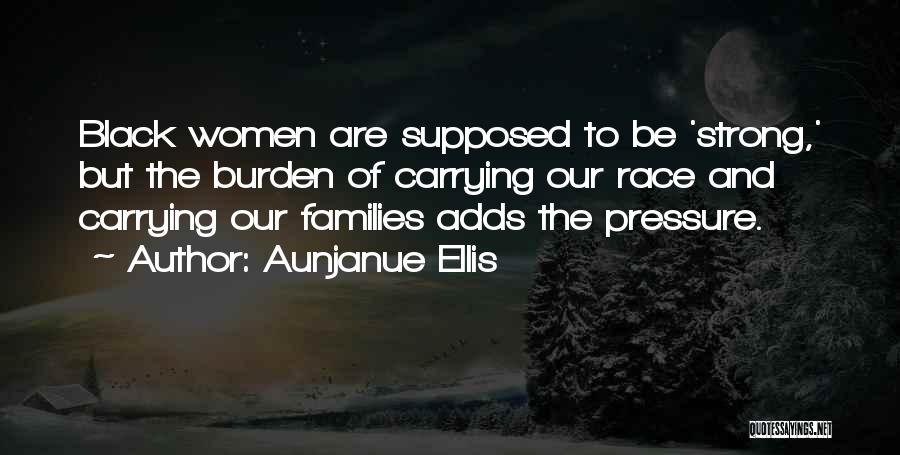 Aunjanue Ellis Quotes: Black Women Are Supposed To Be 'strong,' But The Burden Of Carrying Our Race And Carrying Our Families Adds The